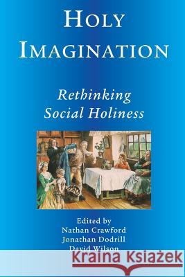 Holy Imagination, Rethinking Social Holiness Nathan Crawford Jonathan Dodtrill David Wilson 9781609470876