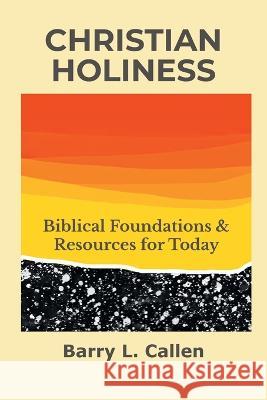 Christian Holiness: Biblical Foundations & Resources for Today Barry L Callen   9781609471910 Emeth Press