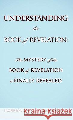 Understanding the Book of Revelation: The Mystery of the Book of Revelation is finally revealed Mbosowo, Ph. D. Donald E. 9781609578565 Xulon Press
