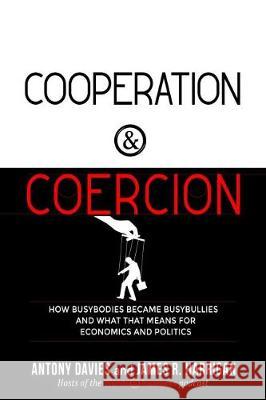 Cooperation and Coercion: How Busybodies Became Busybullies and What That Means for Economics and Politics Antony Davies James R. Harrigan 9781610171564