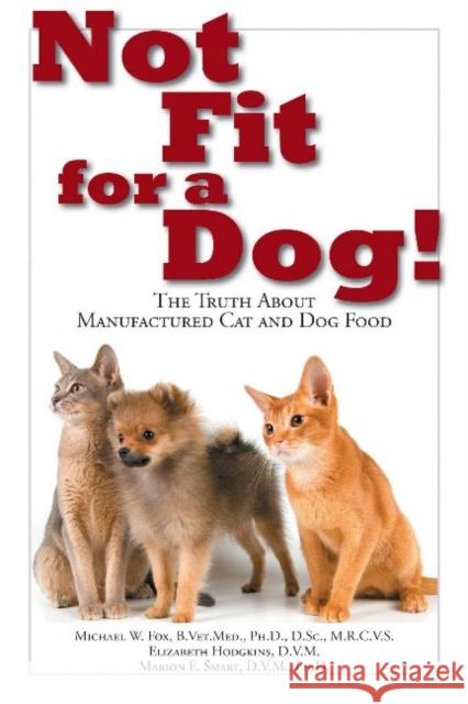 Not Fit for a Dog!: The Truth about Manufactured Dog and Cat Food Michael W. Fox Elizabeth Hodgkins Marion E. Smart 9781610351492