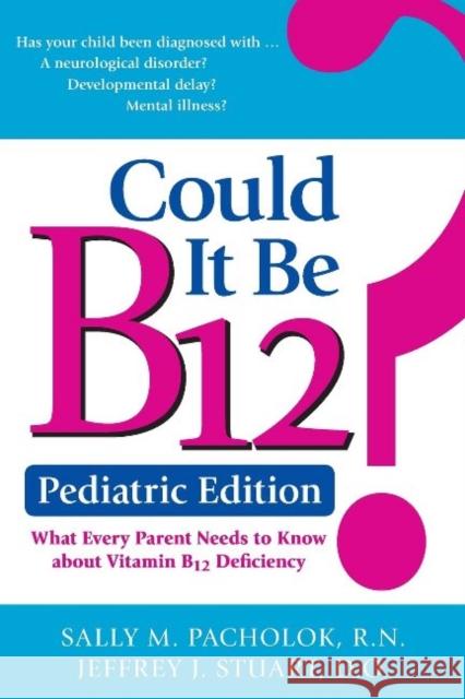 Could It Be B12? Pediatric Edition: What Every Parent Needs to Know about Vitamin B12 Deficiency Sally M. Pacholok Jeffrey J. Stuart 9781610352871 Quill Driver Books