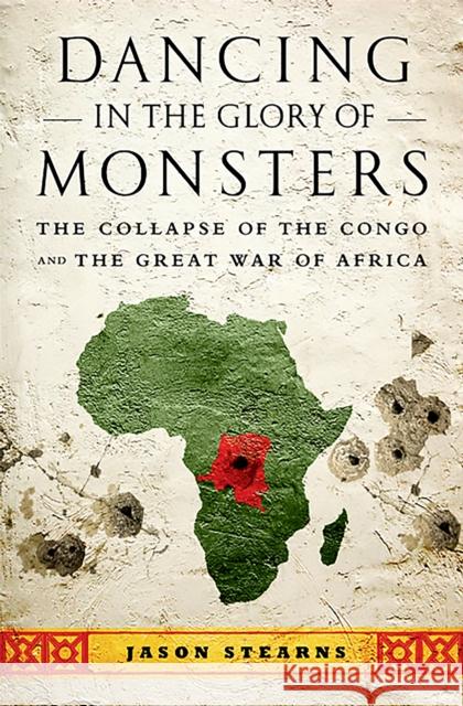 Dancing in the Glory of Monsters: The Collapse of the Congo and the Great War of Africa Jason Stearns 9781610391078