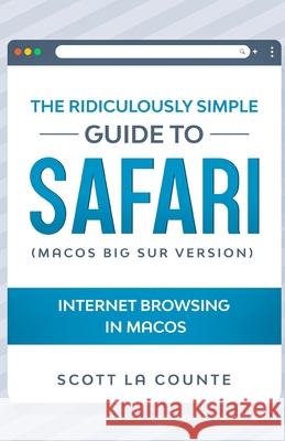 The Ridiculously Simple Guide To Safari: Internet Browsing In MacOS (MacOS Big Sur Version) Scott L 9781610423106 SL Editions