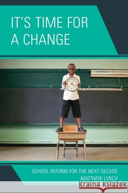 It's Time for a Change: School Reform for the Next Decade Lynch, Matthew 9781610480635 Rowman & Littlefield Education