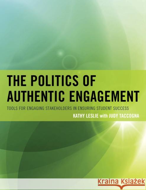 The Politics of Authentic Engagement: Tools for Engaging Stakeholders in Ensuring Student Success Leslie, Kathy 9781610482929 Rowman & Littlefield Publishers