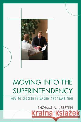 Moving into the Superintendency: How to Succeed in Making the Transition Kersten, Thomas 9781610484367 R&l Education
