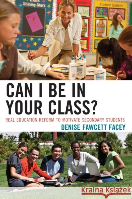 Can I Be in Your Class?: Real Education Reform to Motivate Secondary Students Facey, Denise Fawcett 9781610484794 Rowman & Littlefield Education