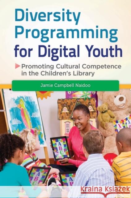 Diversity Programming for Digital Youth: Promoting Cultural Competence in the Children's Library Jamie Campbell Naidoo Sarah Park 9781610694872 Libraries Unlimited