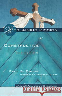 Reclaiming Mission as Constructive Theology: Missional Church and World Christianity Chung, Paul S. 9781610972277