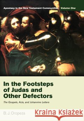 In the Footsteps of Judas and Other Defectors: Apostasy in the New Testament Communities, Volume 1: The Gospels, Acts, and Johannine Letters Oropeza, B. J. 9781610972895 Wipf & Stock Publishers