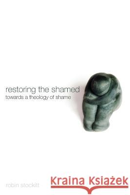 Restoring the Shamed: Towards a Theology of Shame Stockitt, Robin 9781610973151 Cascade Books
