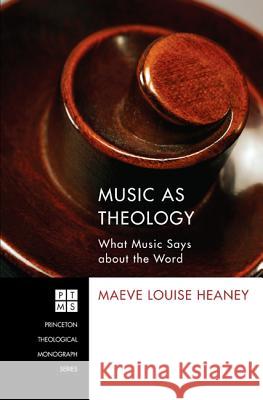Music as Theology: What Music Has to Say about the Word Heaney, Maeve Louise 9781610974509 Pickwick Publications