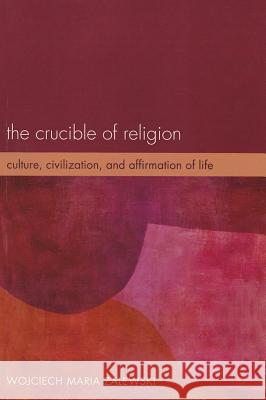 The Crucible of Religion: Culture, Civilization, and Affirmation of Life Zalewski, Wojciech Maria 9781610978286 Wipf & Stock Publishers