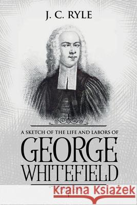 A Sketch of the Life and Labors of George Whitefield: Annotated J. C. Ryle 9781611047059 Waymark Books