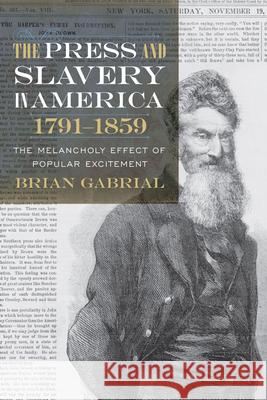The Press and Slavery in America, 1791-1859: The Melancholy Effect of Popular Excitement Gabrial, Brian 9781611176032 University of South Carolina Press