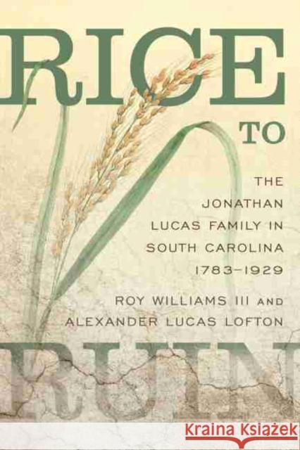 Rice to Ruin: The Jonathan Lucas Family in South Carolina, 1783-1929 Williams, Roy 9781611178340 University of South Carolina Press