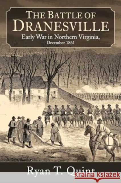 The Battle of Dranesville: Early War in Northern Virginia, December 1861 Ryan T. Quint 9781611216936 Savas Beatie