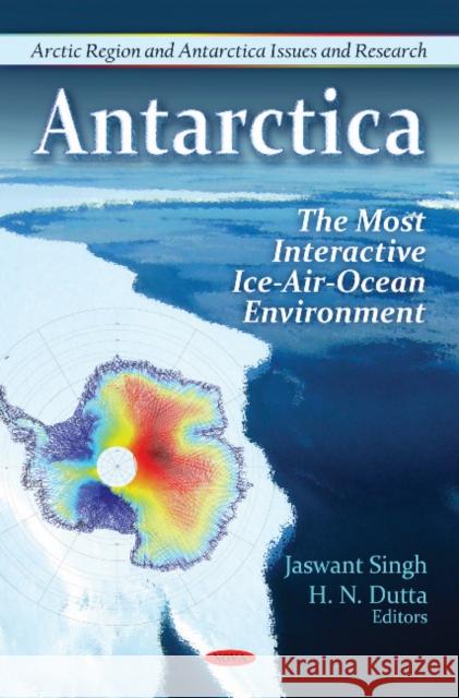 Antarctica: The Most Interactive Ice-Air-Ocean Environment Jaswant Singh, H N Dutta 9781611228151 Nova Science Publishers Inc