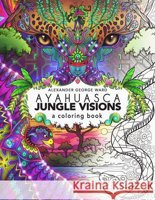 Ayahuasca Jungle Visions: A Coloring Book Alexander Ward 9781611250534