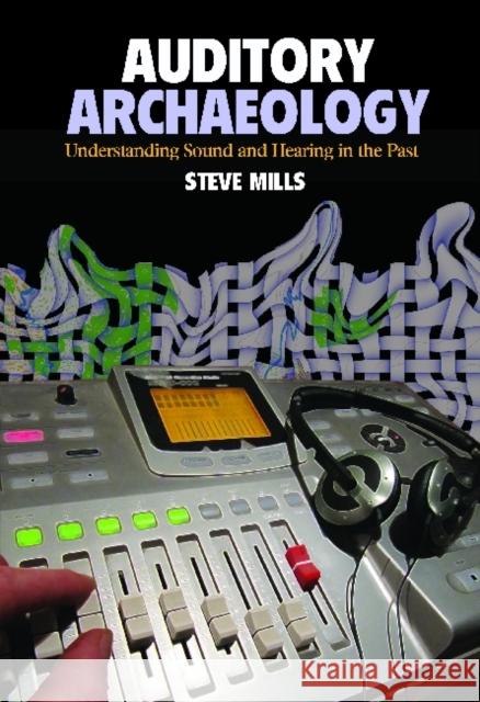 Auditory Archaeology: Understanding Sound and Hearing in the Past Mills, Steve 9781611320794