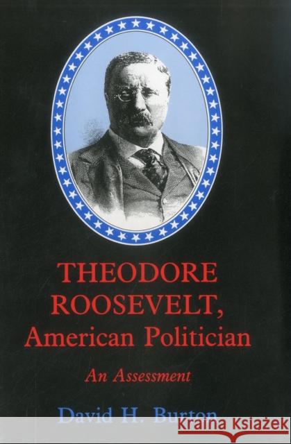 Theodore Roosevelt, American Politician: An Assessment Burton, David H. 9781611471472 Fairleigh Dickinson University Press