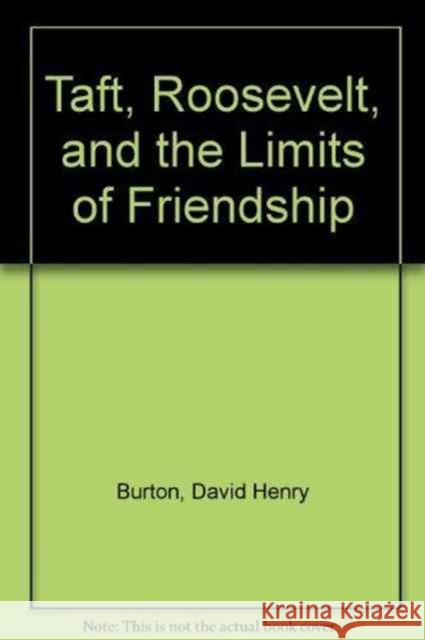 Taft, Roosevelt and the Limits of Friendship David Burton 9781611472912