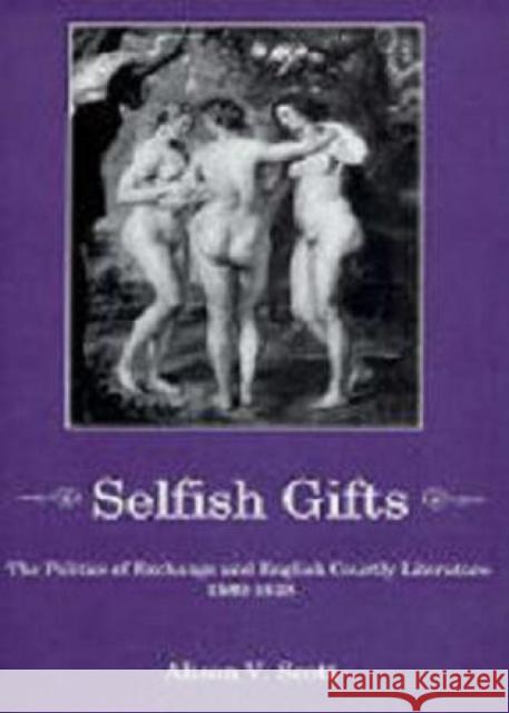 Selfish Gifts: The Politics of Exchange and English Courtly Literarture, 1580-1628 Scott, Alison V. 9781611473186