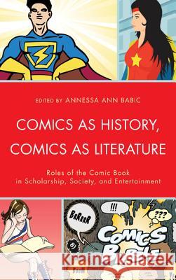 Comics as History, Comics as Literature: Roles of the Comic Book in Scholarship, Society, and Entertainment Babic, Annessa Ann 9781611475562 Fairleigh Dickinson University Press