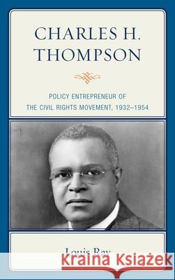 Charles H. Thompson: Policy Entrepreneur of the Civil Rights Movement Ray, Louis 9781611477320
