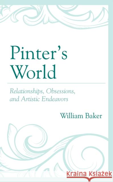 Pinter's World: Relationships, Obsessions, and Artistic Endeavors William Baker 9781611479317