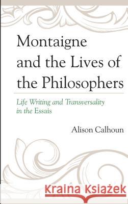 Montaigne and the Lives of the Philosophers: Life Writing and Transversality in the Essais Alison Calhoun 9781611494792 University of Delaware Press