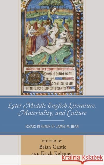 Later Middle English Literature, Materiality, and Culture: Essays in Honor of James M. Dean Brian Gastle Erick Kelemen Mark Amsler 9781611496765 University of Delaware Press