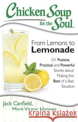 Chicken Soup for the Soul: From Lemons to Lemonade: 101 Positive, Practical, and Powerful Stories about Making the Best of a Bad Situation Canfield, Jack 9781611599145 Chicken Soup for the Soul