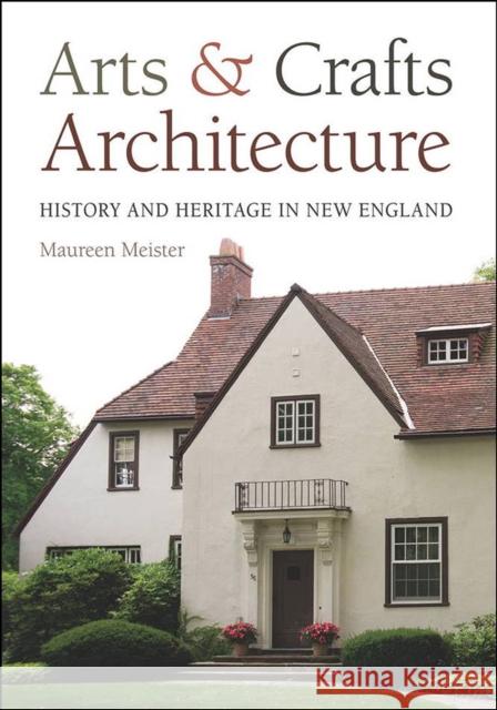 Arts and Crafts Architecture: History and Heritage in New England Maureen Meister 9781611686623