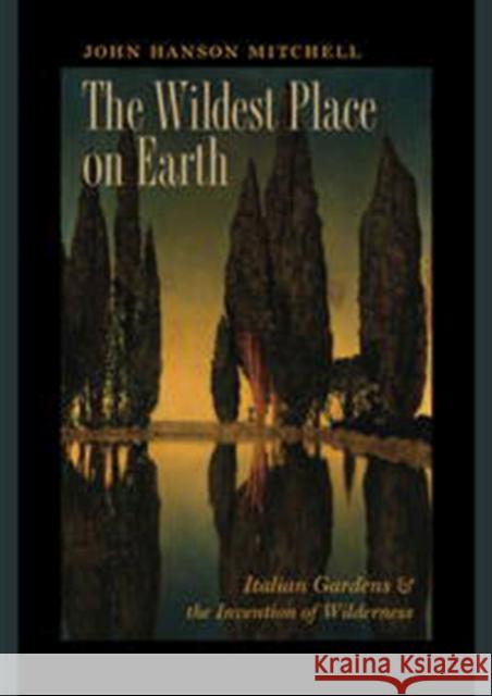 The Wildest Place on Earth: Italian Gardens and the Invention of Wilderness John Hanson Mitchell 9781611687200 University Press of New England