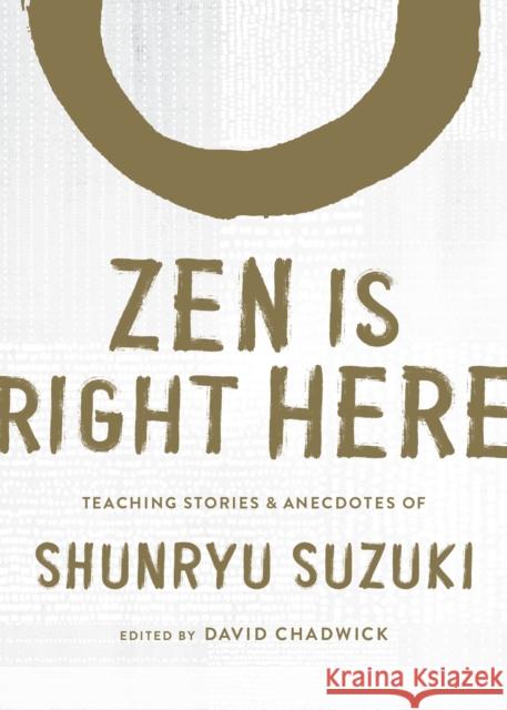 Zen Is Right Here: Teaching Stories and Anecdotes of Shunryu Suzuki, Author of Zen Mind, Beginner's Mind Shunryu Suzuki David Chadwick 9781611809480 Shambhala
