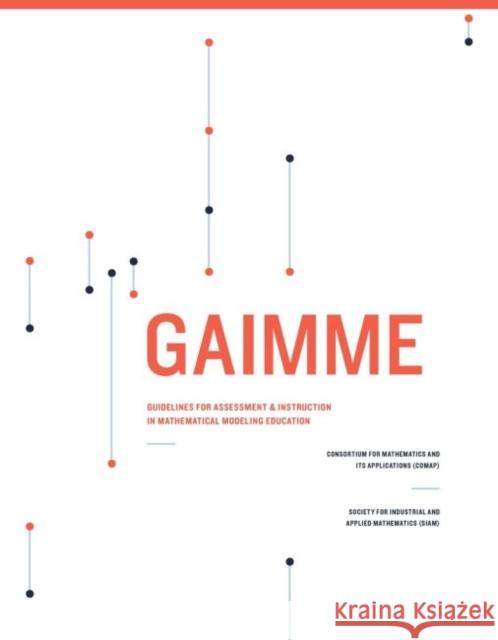GAIMME : Guidelines for Assessment & Instruction in Mathematical Modeling Education Sol Garfunkle Michelle Montgomery  9781611974430