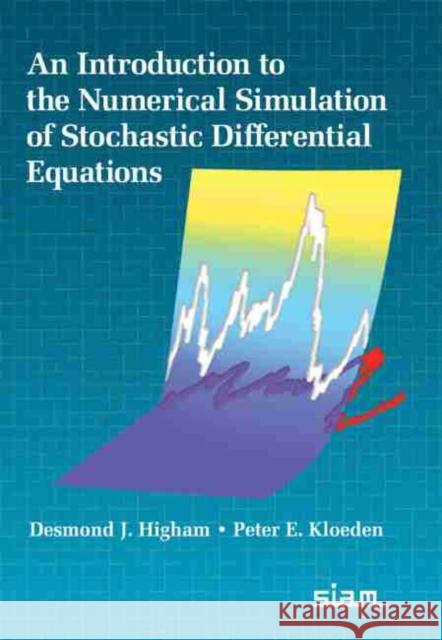 An Introduction to the Numerical Simulation of Stochastic Differential Equations Desmond J. Higham, Peter E. Kloeden 9781611976427 Eurospan (JL)