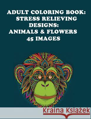 Adult Coloring Book: Stress Relieving Designs: Animals & Flowers Adult Coloring Books 9781611991017