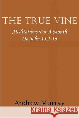 The True Vine; Meditations for a Month on John 15: 1-16 Murray, Andrew 9781612035864