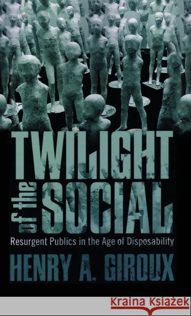 Twilight of the Social: Resurgent Politics in an Age of Disposability Giroux, Henry A. 9781612050553