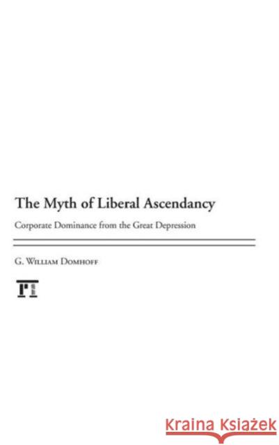 Myth of Liberal Ascendancy: Corporate Dominance from the Great Depression to the Great Recession Domhoff, G. Williams 9781612052557 0