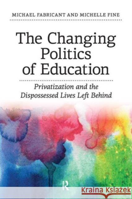 The Changing Politics of Education: Privitization and the Dispossessed Lives Left Behind Michael Fabricant Michelle Fine 9781612052717 Paradigm Publishers