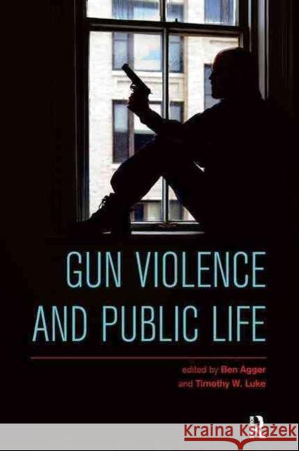 Gun Violence and Public Life Ben Agger Timothy W. Luke 9781612056630 Paradigm Publishers