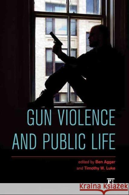 Gun Violence and Public Life Ben Agger Timothy W. Luke 9781612056661 Paradigm Publishers