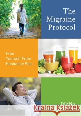 The Migraine Protocol: Free Yourself From Headache Pain Diana Anderson 9781612061931