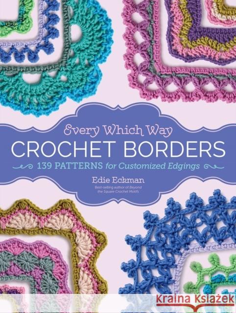 Every Which Way Crochet Borders: 139 Patterns for Customized Edgings Eckman, Edie 9781612127408