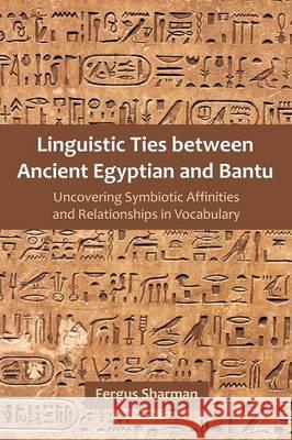 Linguistic Ties between Ancient Egyptian and Bantu: Uncovering Symbiotic Affinities and Relationships in Vocabulary Sharman, Fergus 9781612332901 Universal Publishers