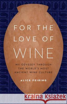 For the Love of Wine: My Odyssey Through the World's Most Ancient Wine Culture Alice Feiring 9781612347646 Potomac Books